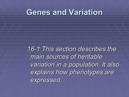 Genes and Variation 16-1 This section describes the main sources of heritable variation in a population. It also explains how phenotypes are expressed.