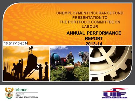 UNEMPLOYMENT INSURANCE FUND PRESENTATION TO THE PORTFOLIO COMMITTEE ON LABOUR 16 &17-10-2014 ANNUAL PERFORMANCE REPORT 2013-14.