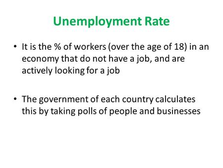 Unemployment Rate It is the % of workers (over the age of 18) in an economy that do not have a job, and are actively looking for a job The government of.
