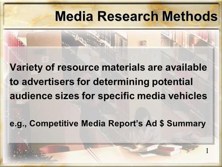 Media Research Methods Variety of resource materials are available to advertisers for determining potential audience sizes for specific media vehicles.