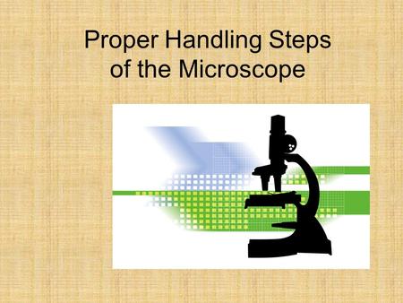 Proper Handling Steps of the Microscope. Steps for Handling the Microscope 1.Carry the microscope by the arm and the support base if you can. 2.Ensure.