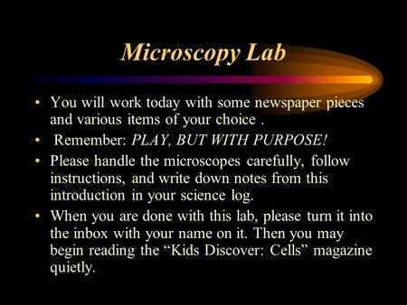 Microscopy Lab You will work today with some newspaper pieces and various items of your choice. Remember: PLAY, BUT WITH PURPOSE! Please handle the microscopes.