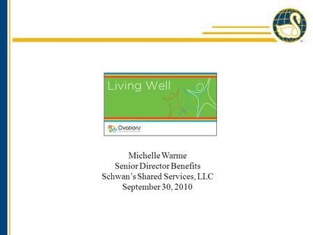 Michelle Warme Senior Director Benefits Schwan’s Shared Services, LLC September 30, 2010.