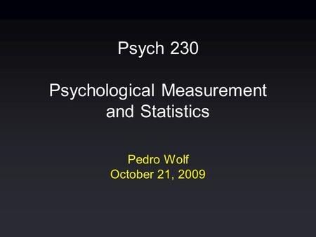 Psych 230 Psychological Measurement and Statistics Pedro Wolf October 21, 2009.