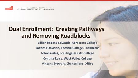Dual Enrollment: Creating Pathways and Removing Roadblocks Lillian Batista-Edwards, Miracosta College Dolores Davison, Foothill College, Facilitator John.