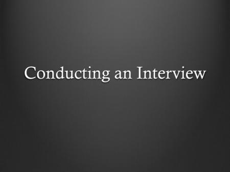 Conducting an Interview. Research When you don’t know what you’re talking about, the interviewee will know it, and the person might be annoyed. After.