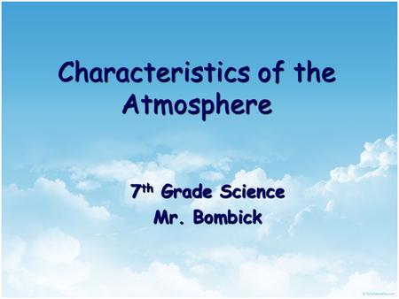Characteristics of the Atmosphere 7 th Grade Science Mr. Bombick.