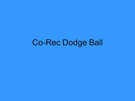 Co-Rec Dodge Ball. Starting a Match 6 Players. –3 males and 3 females –2 males and 4 females Can start with 4 players, but must be equal or more females.