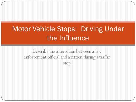 Describe the interaction between a law enforcement official and a citizen during a traffic stop Motor Vehicle Stops: Driving Under the Influence.