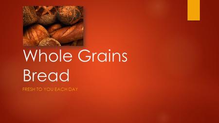 Whole Grains Bread FRESH TO YOU EACH DAY. A Variety of Baked Goods  Breads  Croissants  Bagels  Muffins  Rolls  Pies  Tarts  Pastries  Cookies.