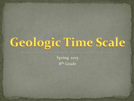 Geologic Time Scale Spring 2015 8th Grade.