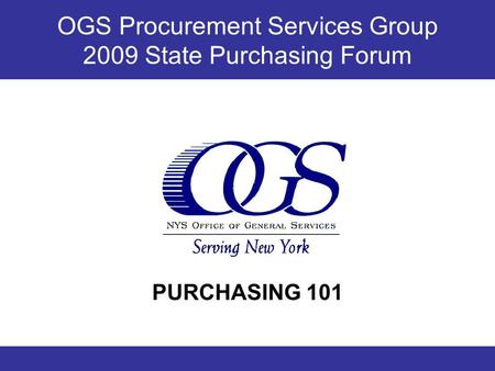 OGS Procurement Services Group 2009 State Purchasing Forum PURCHASING 101.