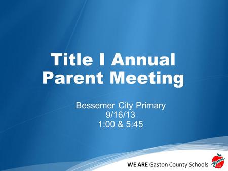 WE ARE Gaston County Schools Title I Annual Parent Meeting Bessemer City Primary 9/16/13 1:00 & 5:45.