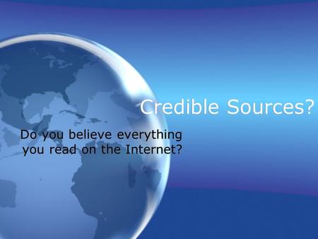 Credible Sources? Do you believe everything you read on the Internet?