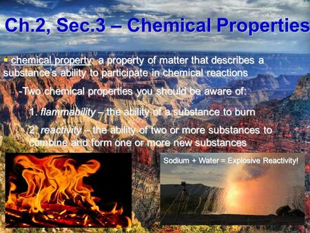 Ch.2, Sec.3 – Chemical Properties  chemical property: a property of matter that describes a substance’s ability to participate in chemical reactions -Two.
