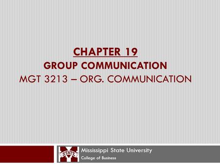 CHAPTER 19 GROUP COMMUNICATION MGT 3213 – ORG. COMMUNICATION Mississippi State University College of Business.