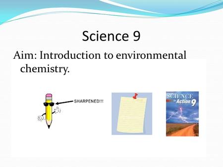 Science 9 Aim: Introduction to environmental chemistry.
