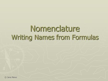 © Carey Munoz Nomenclature Writing Names from Formulas.