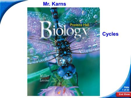 End Show Slide 1 of 33 Biology Cycles Mr. Karns. End Show Slide 2 of 33 3–3 Cycles of Matter.