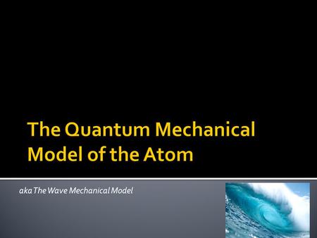 Aka The Wave Mechanical Model. Video   p.com/science/matt erandchemistry/ato micmodel/  p.com/science/matt erandchemistry/ato.