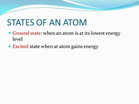 STATES OF AN ATOM Ground state: when an atom is at its lowest energy level Excited state when at atom gains energy.