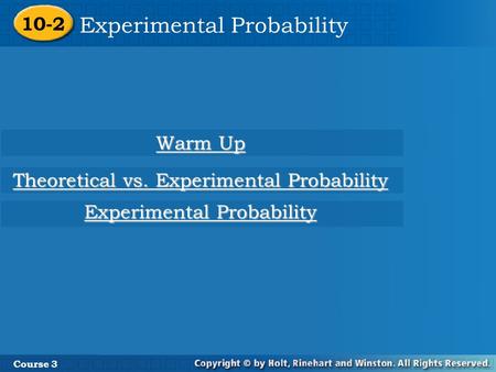 10-2 Experimental Probability Course 3 Warm Up Warm Up Experimental Probability Experimental Probability Theoretical vs. Experimental Probability Theoretical.