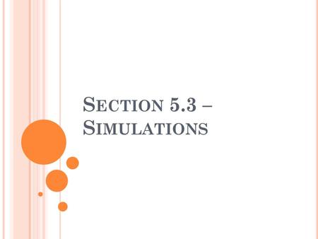 S ECTION 5.3 – S IMULATIONS. W HAT IS A SIMULATION ? A simulation is a mock trial of an experiment without doing the experiment. It uses theoretical probabilities.