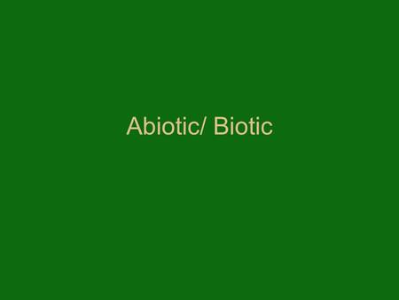 Abiotic/ Biotic. Abiotic Non living factors in an ecosystem, that an organism depends on.