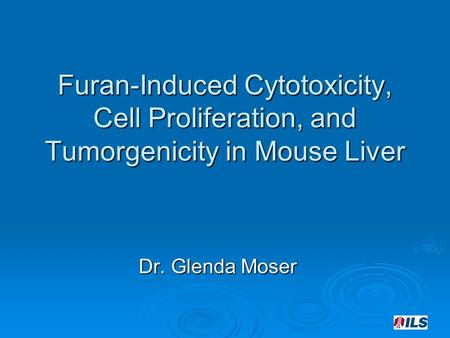 Furan-Induced Cytotoxicity, Cell Proliferation, and Tumorgenicity in Mouse Liver Dr. Glenda Moser.