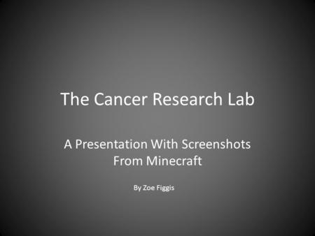 The Cancer Research Lab A Presentation With Screenshots From Minecraft By Zoe Figgis.