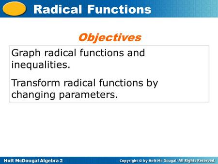 Holt McDougal Algebra 2 Radical Functions Graph radical functions and inequalities. Transform radical functions by changing parameters. Objectives.