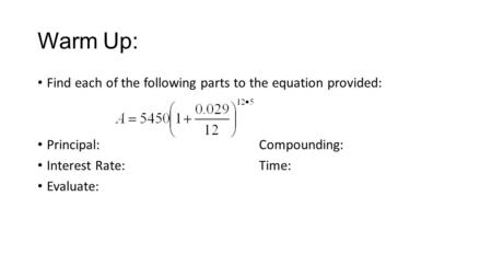 Warm Up: Find each of the following parts to the equation provided: Principal:Compounding: Interest Rate:Time: Evaluate: