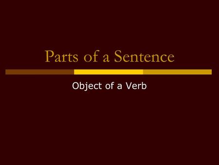 Parts of a Sentence Object of a Verb.  Complement; does NOT identify or modify the subject  Noun, pronoun, or word group that completes the meaning.