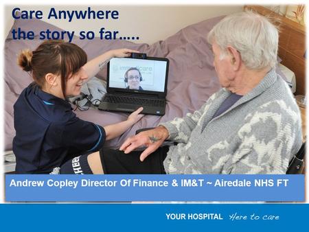 Andrew Copley Director Of Finance & IM&T ~ Airedale NHS FT Care Anywhere the story so far…..