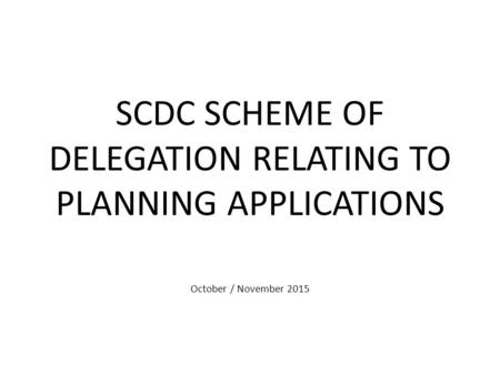 SCDC SCHEME OF DELEGATION RELATING TO PLANNING APPLICATIONS October / November 2015.