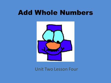 Add Whole Numbers Unit Two Lesson Four.