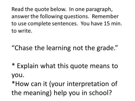 Read the quote below. In one paragraph, answer the following questions. Remember to use complete sentences. You have 15 min. to write. “Chase the learning.