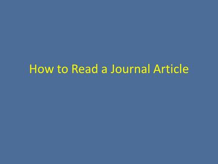 How to Read a Journal Article. Basics Always question: – Does this apply to my clinical practice? – Will this change how I treat patients? – How could.