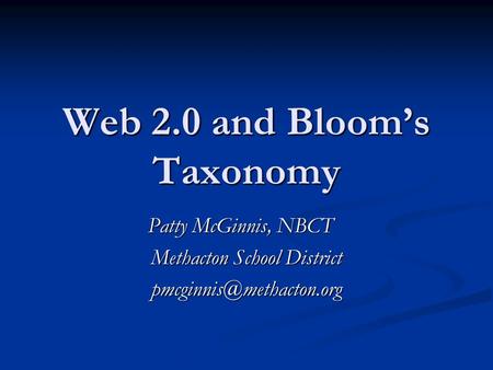 Web 2.0 and Bloom’s Taxonomy Patty McGinnis, NBCT Methacton School District