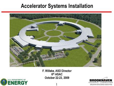 1 BROOKHAVEN SCIENCE ASSOCIATES Accelerator Systems Installation F. Willeke, ASD Director 6 th ASAC October 22-23, 2009.