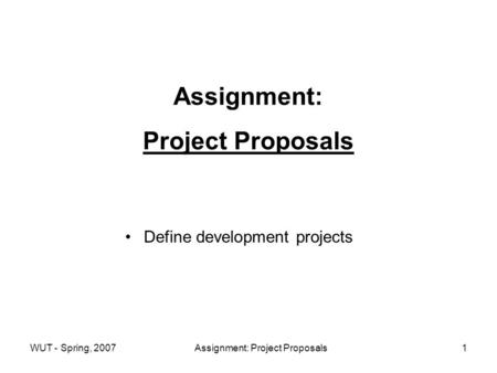 WUT - Spring, 2007Assignment: Project Proposals1 Assignment: Project Proposals Define development projects.