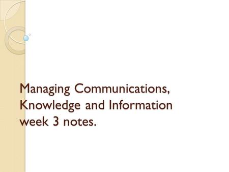 Managing Communications, Knowledge and Information week 3 notes.