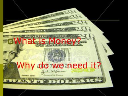  What is Money?  Why do we need it?. Money = 1. Purchase of goods and services 2. Personal worth: measurement of wealth and assets.
