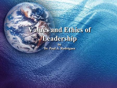 Values and Ethics of Leadership by Dr. Paul A. Rodriguez.
