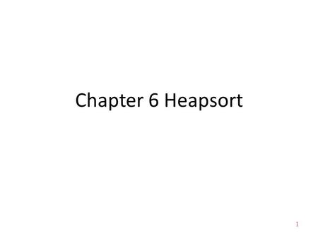1 Chapter 6 Heapsort. 2 About this lecture Introduce Heap – Shape Property and Heap Property – Heap Operations Heapsort: Use Heap to Sort Fixing heap.