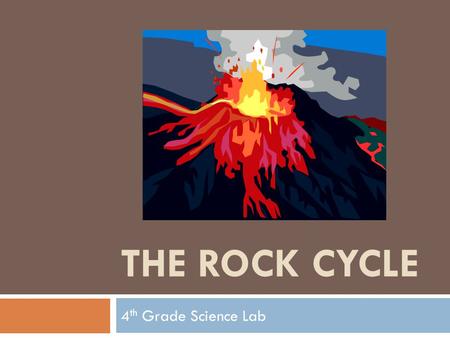 THE ROCK CYCLE 4 th Grade Science Lab. The Rock Cycle.