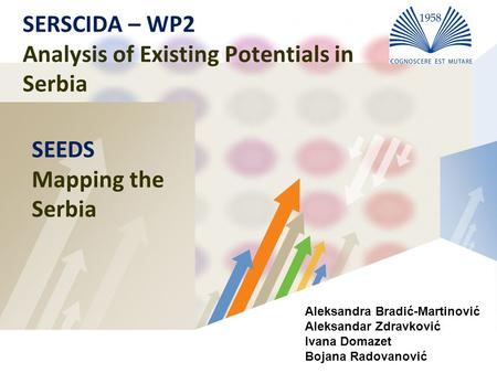 LOGO SERSCIDA – WP2 Analysis of Existing Potentials in Serbia SEEDS Mapping the Serbia Aleksandra Bradić-Martinović Aleksandar Zdravković Ivana Domazet.