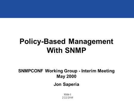 Slide 1 2/22/2016 Policy-Based Management With SNMP SNMPCONF Working Group - Interim Meeting May 2000 Jon Saperia.