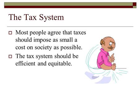 The Tax System  Most people agree that taxes should impose as small a cost on society as possible.  The tax system should be efficient and equitable.