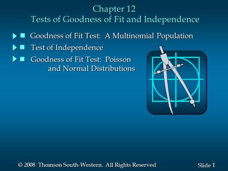 1 1 Slide © 2008 Thomson South-Western. All Rights Reserved Chapter 12 Tests of Goodness of Fit and Independence n Goodness of Fit Test: A Multinomial.
